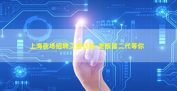 上海夜场招聘工资日结-老板富二代等你